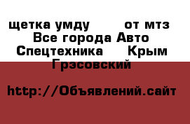 щетка умду-80.82 от мтз  - Все города Авто » Спецтехника   . Крым,Грэсовский